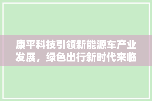 康平科技引领新能源车产业发展，绿色出行新时代来临