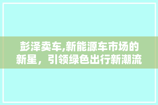 彭泽卖车,新能源车市场的新星，引领绿色出行新潮流
