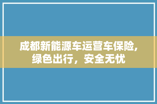 成都新能源车运营车保险,绿色出行，安全无忧