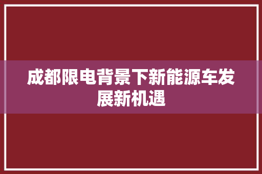成都限电背景下新能源车发展新机遇