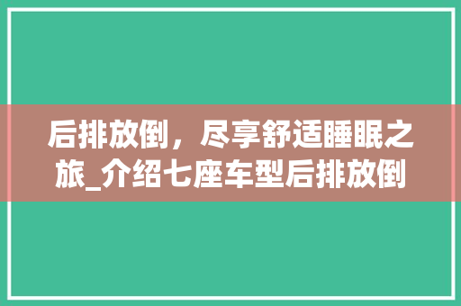 后排放倒，尽享舒适睡眠之旅_介绍七座车型后排放倒睡眠体验