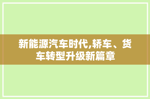 新能源汽车时代,轿车、货车转型升级新篇章