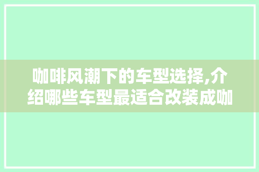 咖啡风潮下的车型选择,介绍哪些车型最适合改装成咖啡车