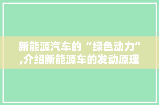 新能源汽车的“绿色动力”,介绍新能源车的发动原理