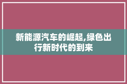 新能源汽车的崛起,绿色出行新时代的到来