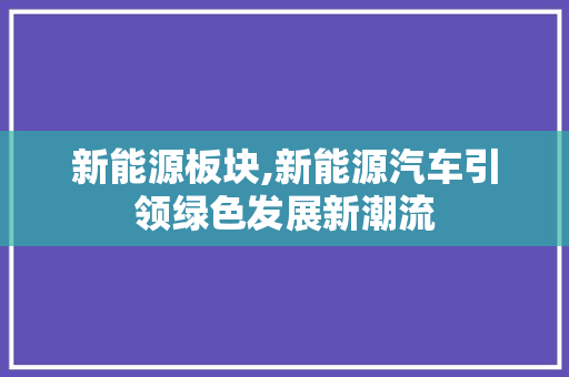 新能源板块,新能源汽车引领绿色发展新潮流