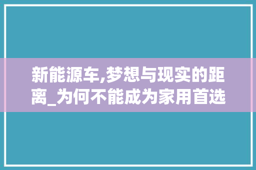 新能源车,梦想与现实的距离_为何不能成为家用首选