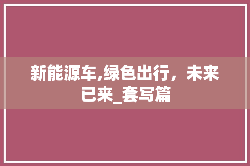 新能源车,绿色出行，未来已来_套写篇