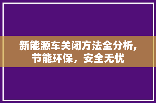 新能源车关闭方法全分析,节能环保，安全无忧