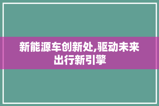 新能源车创新处,驱动未来出行新引擎