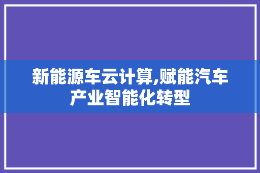 新能源车云计算,赋能汽车产业智能化转型