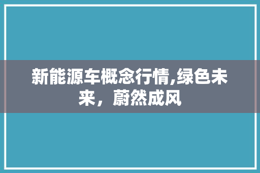 新能源车概念行情,绿色未来，蔚然成风