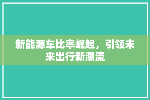 新能源车比率崛起，引领未来出行新潮流
