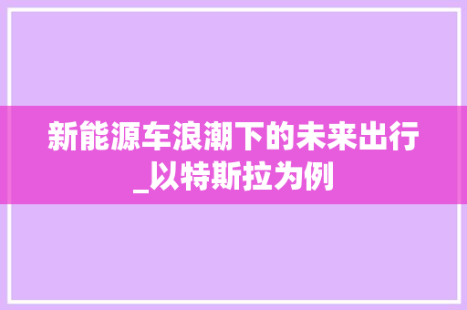 新能源车浪潮下的未来出行_以特斯拉为例