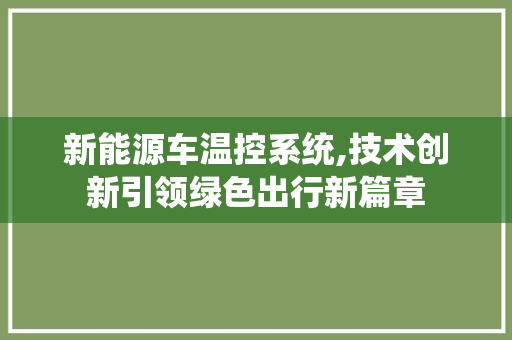 新能源车温控系统,技术创新引领绿色出行新篇章