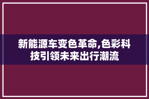 新能源车变色革命,色彩科技引领未来出行潮流