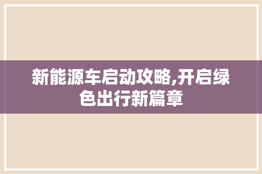 新能源车启动攻略,开启绿色出行新篇章
