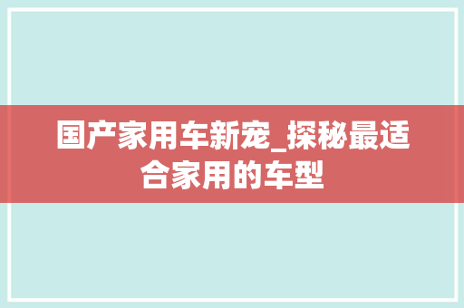 国产家用车新宠_探秘最适合家用的车型