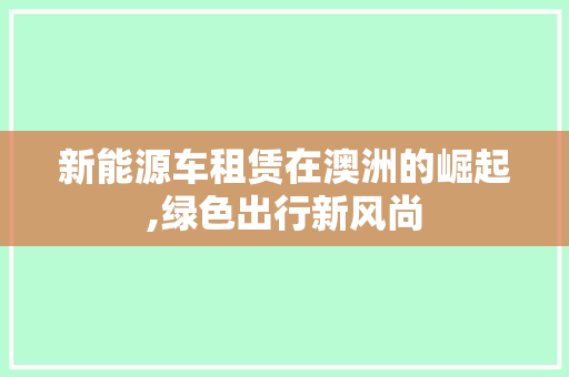 新能源车租赁在澳洲的崛起,绿色出行新风尚