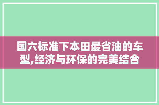 国六标准下本田最省油的车型,经济与环保的完美结合