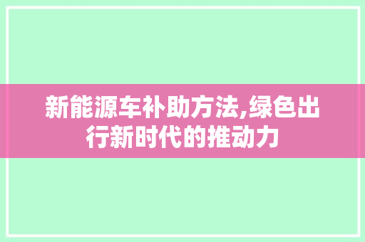 新能源车补助方法,绿色出行新时代的推动力