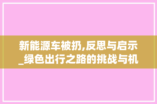 新能源车被扔,反思与启示_绿色出行之路的挑战与机遇