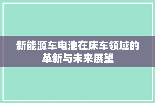 新能源车电池在床车领域的革新与未来展望
