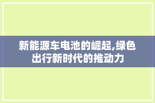 新能源车电池的崛起,绿色出行新时代的推动力