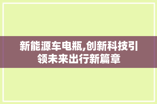 新能源车电瓶,创新科技引领未来出行新篇章