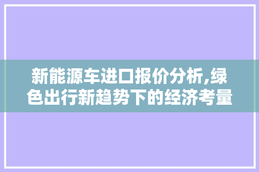新能源车进口报价分析,绿色出行新趋势下的经济考量