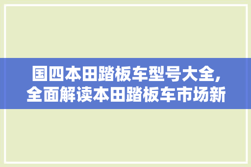 国四本田踏板车型号大全,全面解读本田踏板车市场新趋势