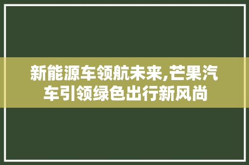 新能源车领航未来,芒果汽车引领绿色出行新风尚