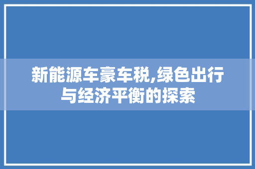 新能源车豪车税,绿色出行与经济平衡的探索