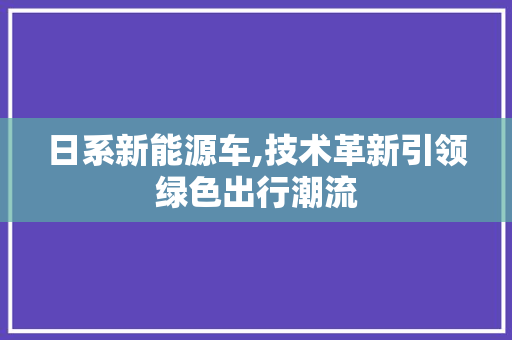日系新能源车,技术革新引领绿色出行潮流