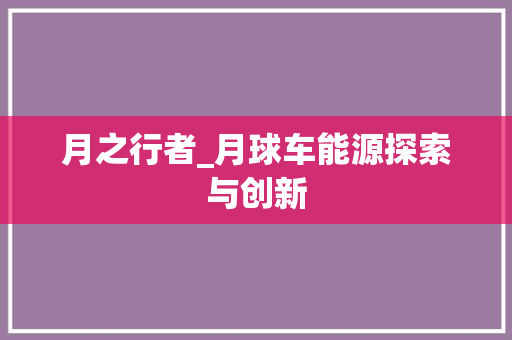 月之行者_月球车能源探索与创新