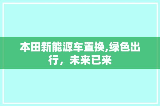 本田新能源车置换,绿色出行，未来已来