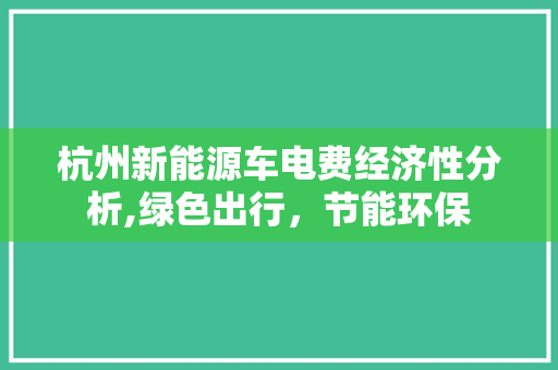 杭州新能源车电费经济性分析,绿色出行，节能环保