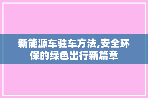新能源车驻车方法,安全环保的绿色出行新篇章