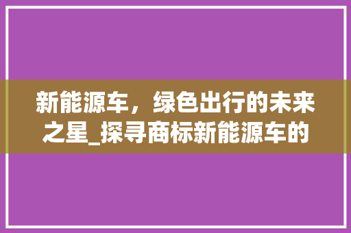 新能源车，绿色出行的未来之星_探寻商标新能源车的无限可能