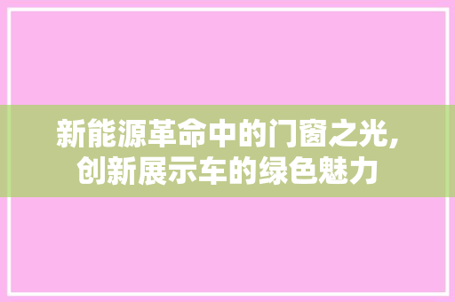 新能源革命中的门窗之光,创新展示车的绿色魅力