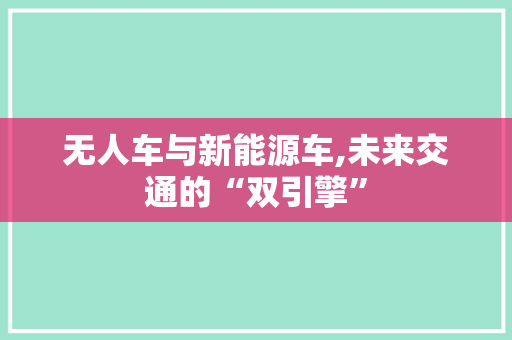 无人车与新能源车,未来交通的“双引擎”