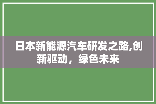 日本新能源汽车研发之路,创新驱动，绿色未来
