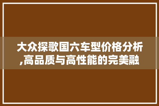 大众探歌国六车型价格分析,高品质与高性能的完美融合