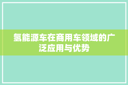 氢能源车在商用车领域的广泛应用与优势