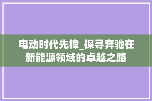 电动时代先锋_探寻奔驰在新能源领域的卓越之路