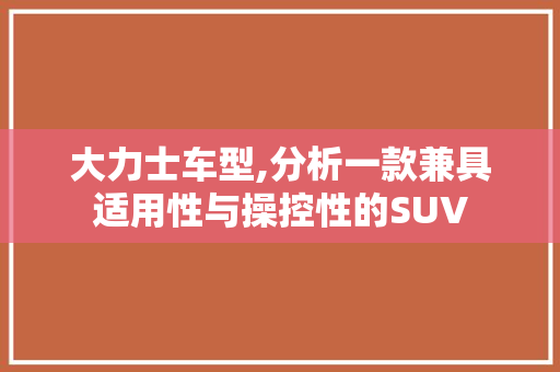 大力士车型,分析一款兼具适用性与操控性的SUV