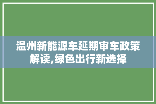 温州新能源车延期审车政策解读,绿色出行新选择