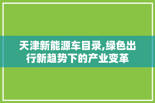 天津新能源车目录,绿色出行新趋势下的产业变革