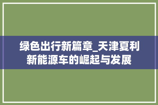 绿色出行新篇章_天津夏利新能源车的崛起与发展