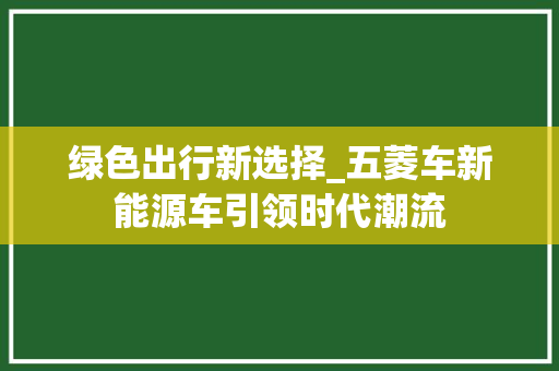 绿色出行新选择_五菱车新能源车引领时代潮流